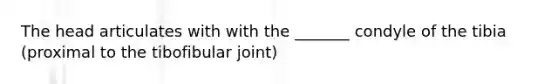 The head articulates with with the _______ condyle of the tibia (proximal to the tibofibular joint)