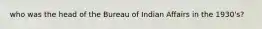 who was the head of the Bureau of Indian Affairs in the 1930's?