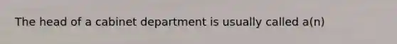 The head of a cabinet department is usually called a(n)