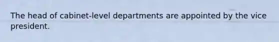 The head of cabinet-level departments are appointed by the vice president.