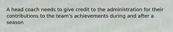 A head coach needs to give credit to the administration for their contributions to the team's achievements during and after a season