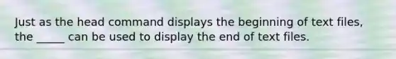 Just as the head command displays the beginning of text files, the _____ can be used to display the end of text files.