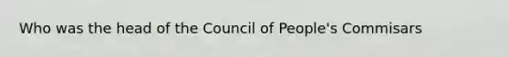 Who was the head of the Council of People's Commisars