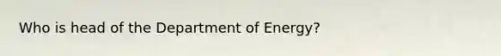 Who is head of the Department of Energy?