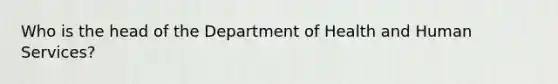 Who is the head of the Department of Health and Human Services?