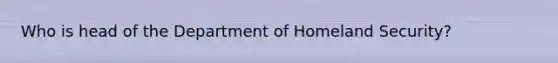 Who is head of the Department of Homeland Security?