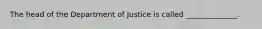 The head of the Department of Justice is called ______________.