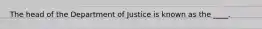 The head of the Department of Justice is known as the ____.