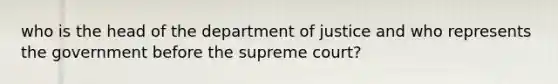 who is the head of the department of justice and who represents the government before the supreme court?