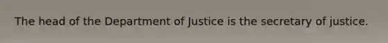 The head of the Department of Justice is the secretary of justice.