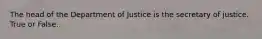 The head of the Department of Justice is the secretary of justice. True or False.