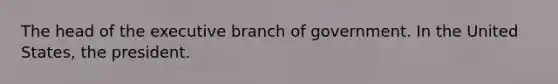 The head of the executive branch of government. In the United States, the president.