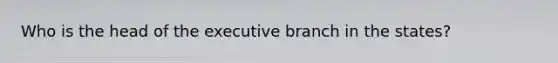 Who is the head of the executive branch in the states?
