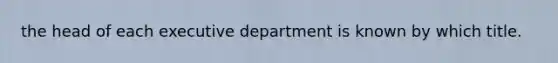 the head of each executive department is known by which title.