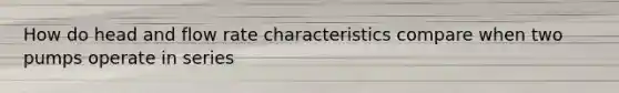 How do head and flow rate characteristics compare when two pumps operate in series