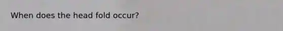 When does the head fold occur?