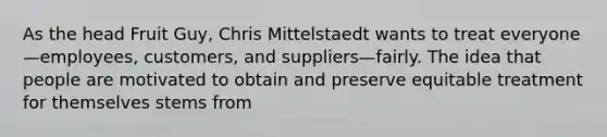 As the head Fruit Guy, Chris Mittelstaedt wants to treat everyone—employees, customers, and suppliers—fairly. The idea that people are motivated to obtain and preserve equitable treatment for themselves stems from