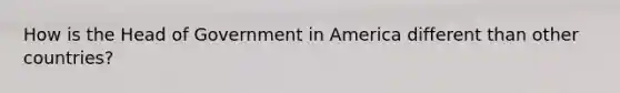 How is the Head of Government in America different than other countries?