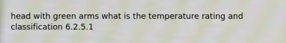 head with green arms what is the temperature rating and classification 6.2.5.1