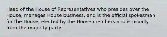 Head of the House of Representatives who presides over the House, manages House business, and is the official spokesman for the House; elected by the House members and is usually from the majority party