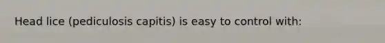 Head lice (pediculosis capitis) is easy to control with: