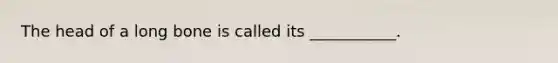 The head of a long bone is called its ___________.