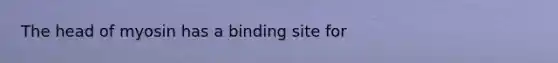 The head of myosin has a binding site for