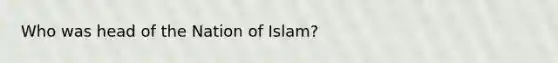 Who was head of the Nation of Islam?