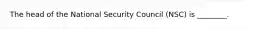 The head of the National Security Council (NSC) is ________.