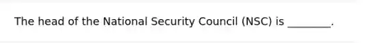 The head of the National Security Council (NSC) is ________.