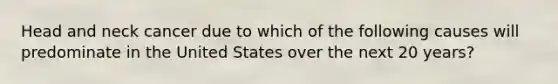 Head and neck cancer due to which of the following causes will predominate in the United States over the next 20 years?