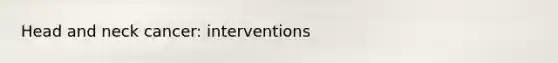 Head and neck cancer: interventions