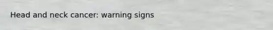 Head and neck cancer: warning signs