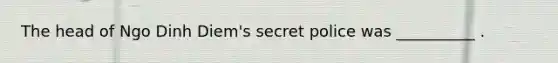 The head of Ngo Dinh Diem's secret police was __________ .