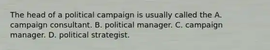 The head of a political campaign is usually called the A. campaign consultant. B. political manager. C. campaign manager. D. political strategist.