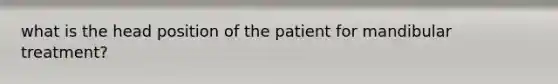 what is the head position of the patient for mandibular treatment?