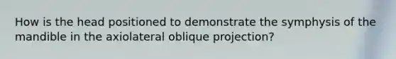 How is the head positioned to demonstrate the symphysis of the mandible in the axiolateral oblique projection?