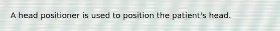 A head positioner is used to position the patient's head.