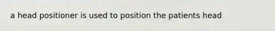 a head positioner is used to position the patients head