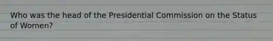 Who was the head of the Presidential Commission on the Status of Women?