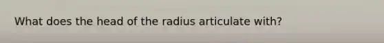 What does the head of the radius articulate with?