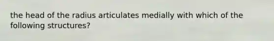 the head of the radius articulates medially with which of the following structures?