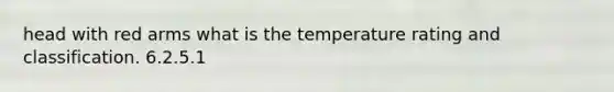 head with red arms what is the temperature rating and classification. 6.2.5.1