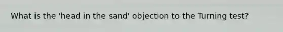 What is the 'head in the sand' objection to the Turning test?