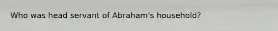 Who was head servant of Abraham's household?