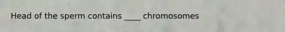 Head of the sperm contains ____ chromosomes