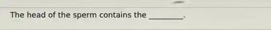 The head of the sperm contains the _________.