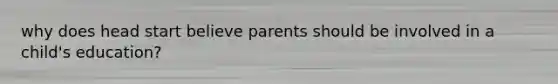 why does head start believe parents should be involved in a child's education?