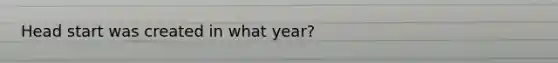 Head start was created in what year?