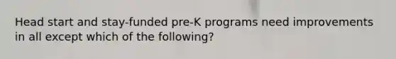 Head start and stay-funded pre-K programs need improvements in all except which of the following?